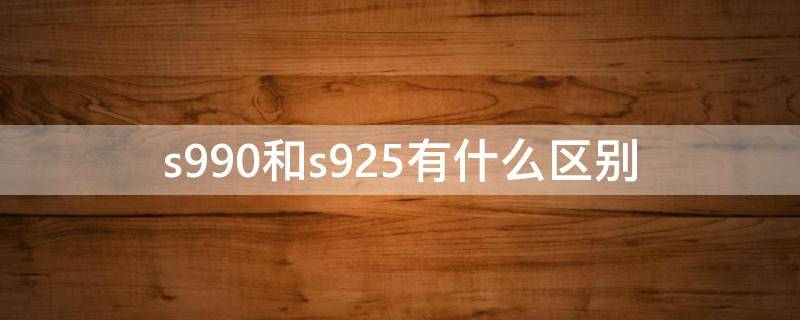 s990和s925有什么区别 s990和S925