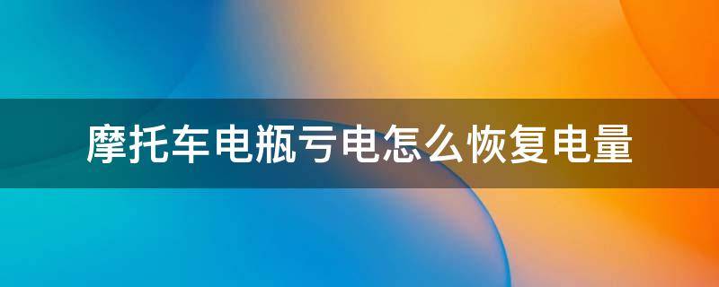 摩托车电瓶亏电怎么恢复电量（摩托车电瓶亏电怎么恢复电量呢）