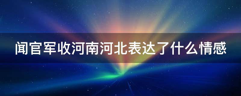 闻官军收河南河北表达了什么情感 闻官军收河南河北表达了怎样的思想感情