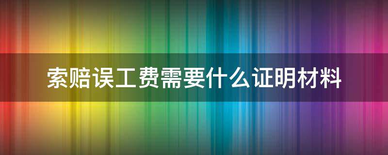 索赔误工费需要什么证明材料（索赔误工费需要什么证明材料呢）