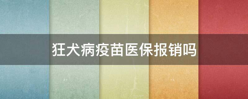 狂犬病疫苗医保报销吗（狂犬病疫苗医保报销吗）