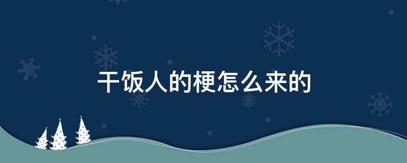 干饭人的梗怎么来的（干饭人 梗）