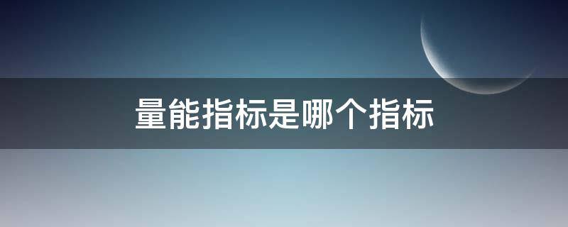 量能指标是哪个指标 属于能量型指标
