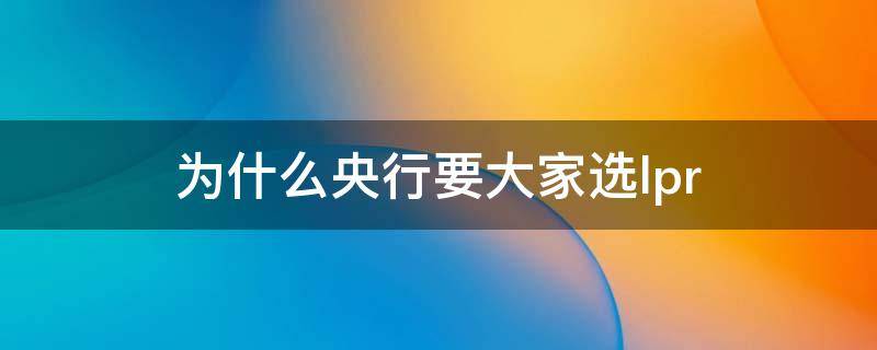 为什么央行要大家选lpr（既然中央银行是国家的银行 为什么还要强调）