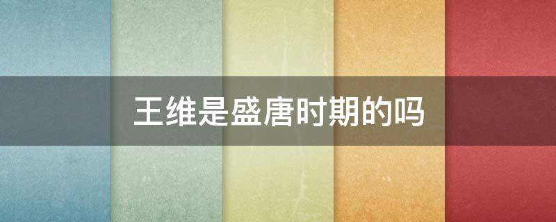 王维是盛唐时期的吗 孟浩然是盛唐时期的吗