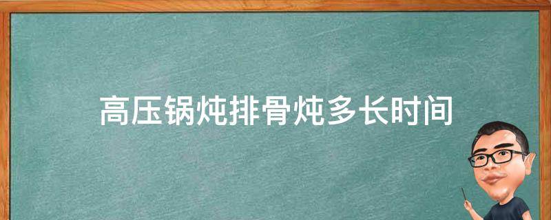 高压锅炖排骨炖多长时间 高压锅炖排骨炖多长时间才软烂