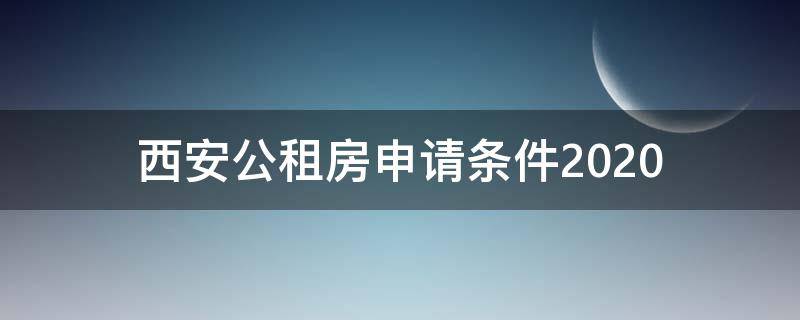 西安公租房申请条件2020（西安公租房申请条件2020需要社保）