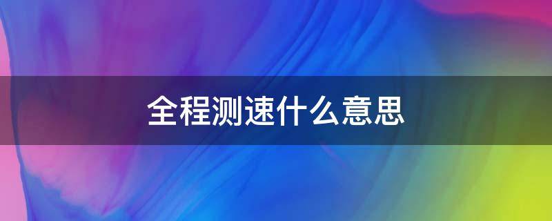 全程测速什么意思（全程测速什么意思啊）
