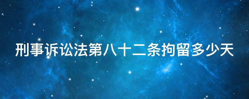 刑事诉讼法第八十二条拘留多少天（刑事诉讼法第八十二条拘留多少天传销）