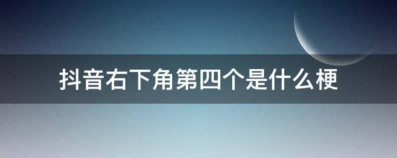 抖音右下角第四个是什么梗