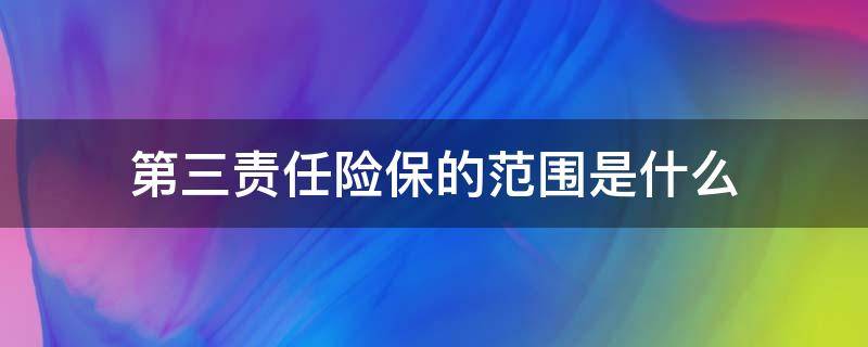 第三责任险保的范围是什么 第三责任险是指