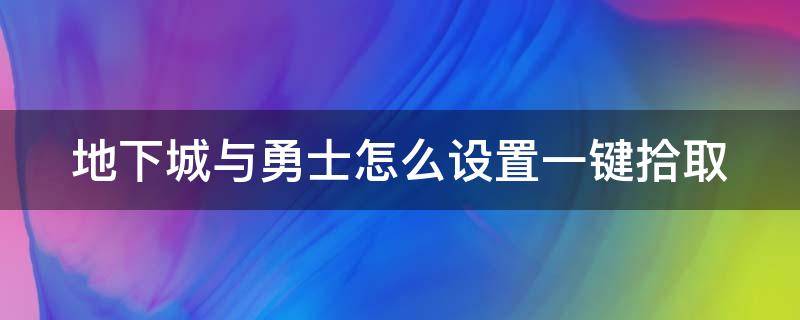 地下城与勇士怎么设置一键拾取 地下城如何设置一键拾取