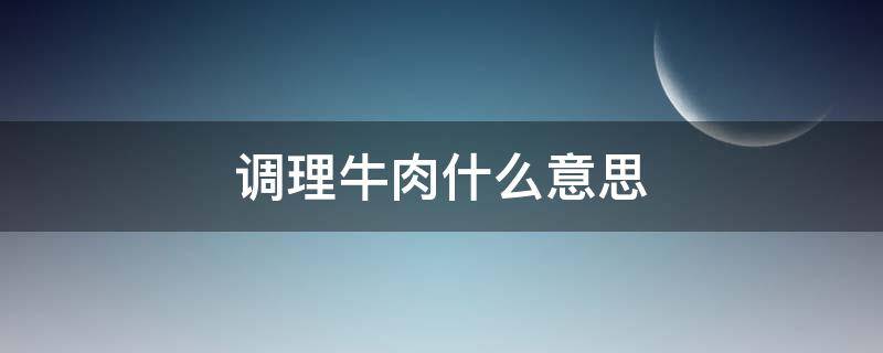 调理牛肉什么意思（原切调理牛肉什么意思）