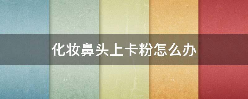 化妆鼻头上卡粉怎么办 为什么鼻头上妆卡粉