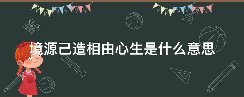境源己造相由心生是什么意思（相由心生境由心生的意思）