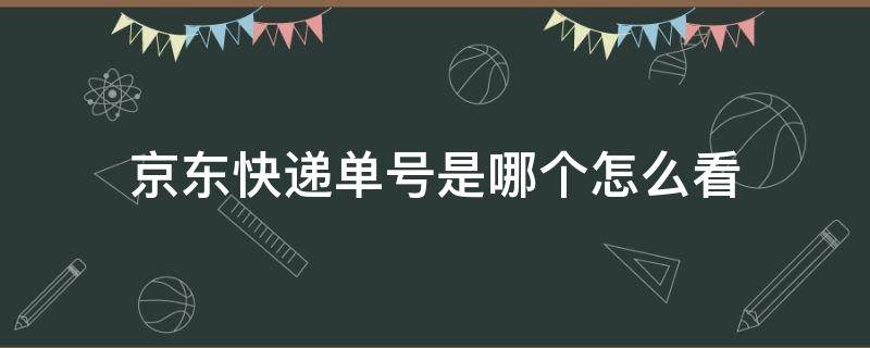 京东快递单号是哪个怎么看 京东怎么知道快递单号