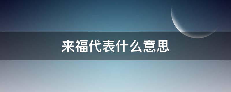 来福代表什么意思(来福和福来意思一样吗)