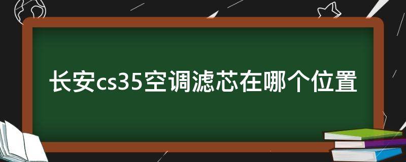 长安cs35空调滤芯在哪个位置 长安cs35空调滤芯在哪个位置