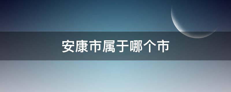 安康市属于哪个市(安康地区属于哪个市)