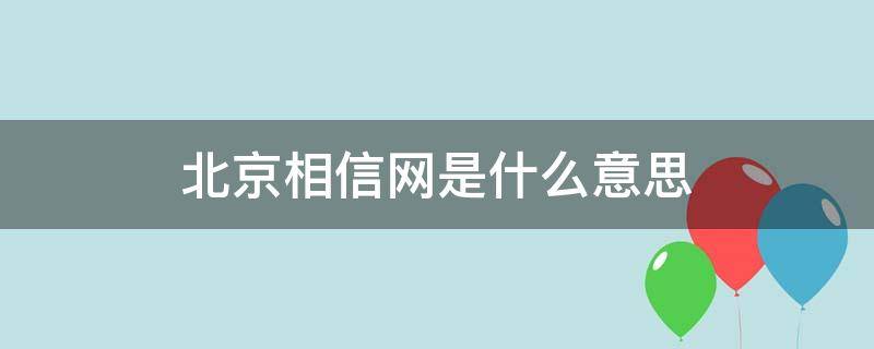 北京相信网是什么意思 北京相信网是什么意思网络用语