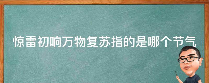惊雷初响万物复苏指的是哪个节气 惊雷初响万物复苏是哪一个节气
