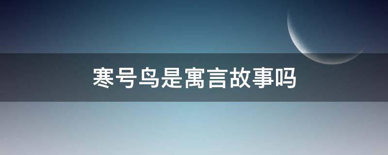 寒号鸟是寓言故事吗 寒号鸟是寓言故事吗?回答