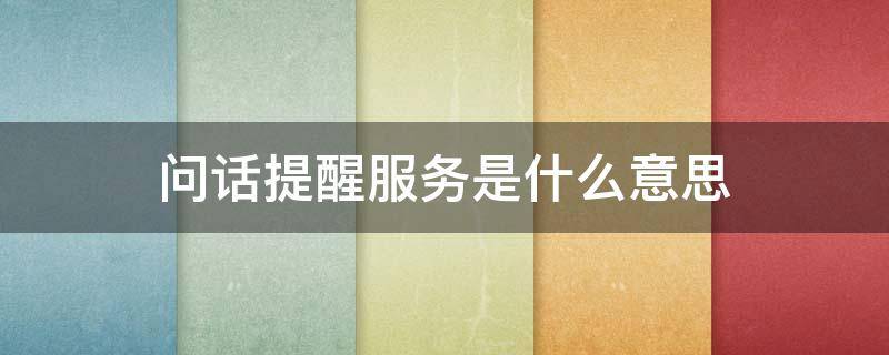 问话提醒服务是什么意思 用话提醒服务是什么意思?
