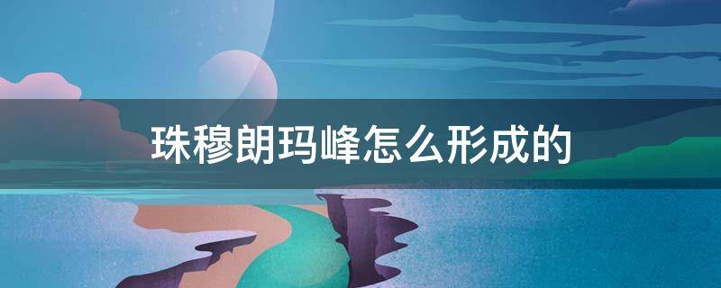珠穆朗玛峰怎么形成的 珠穆朗玛峰怎么形成的?