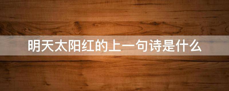 明天太阳红的上一句诗是什么 明天太阳红的上一句诗是什么意思