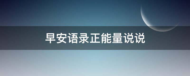 早安语录正能量说说 早安正能量说说短句子