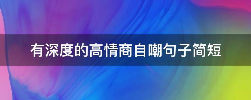 有深度的高情商自嘲句子简短（有深度的高情商自嘲句子简短一点）