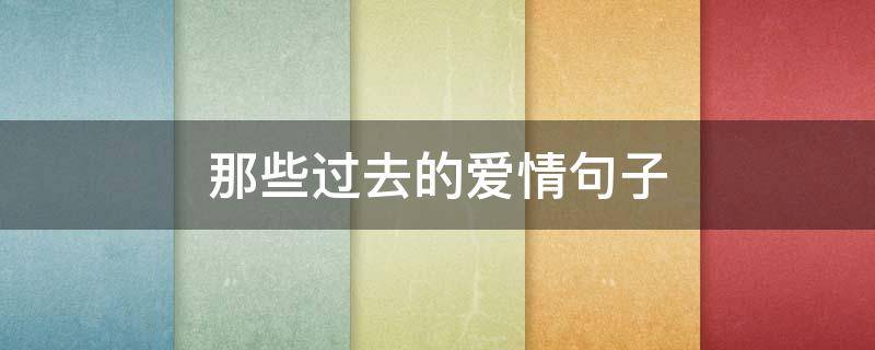 那些过去的爱情句子（过去了的爱情句子）