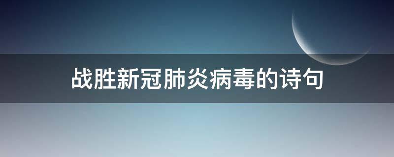 战胜新冠肺炎病毒的诗句（战胜新冠肺炎病毒的诗句）