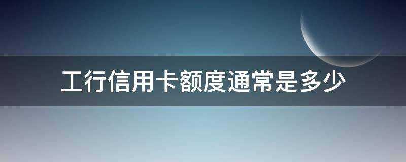 工行信用卡额度通常是多少