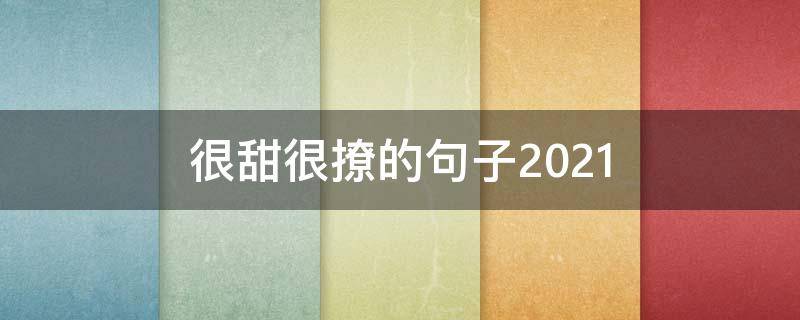 很甜很撩的句子2021（很甜很撩的句子200字）
