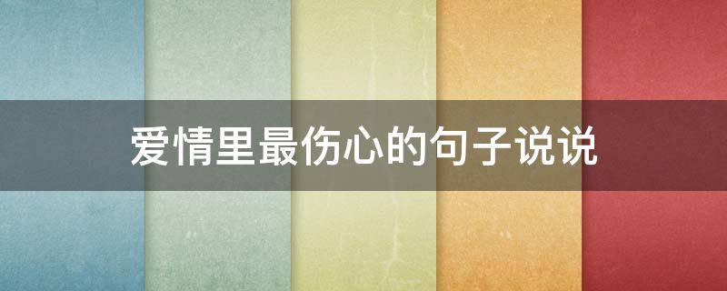 爱情里最伤心的句子说说（伤心的爱情句子说说心情）