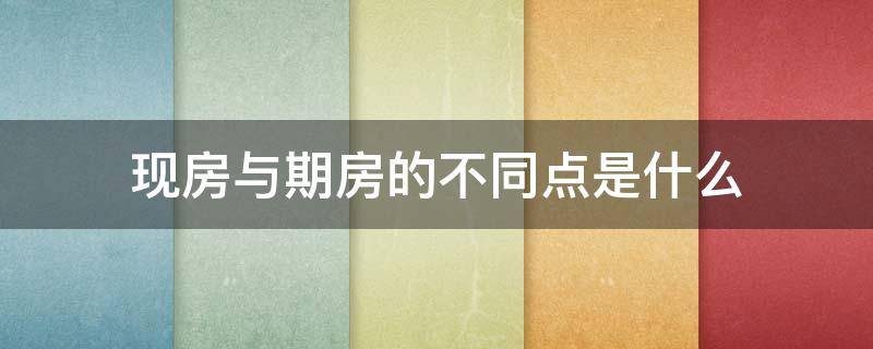 现房与期房的不同点是什么