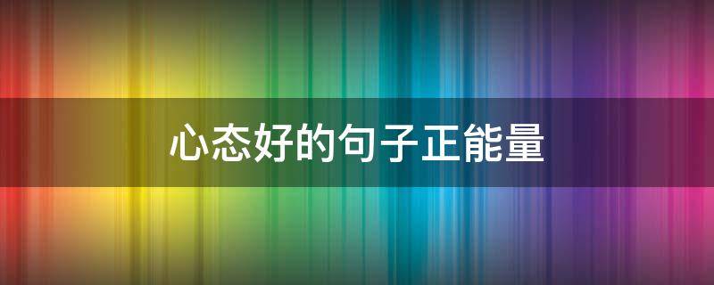 心态好的句子正能量 心态好格局大的句子