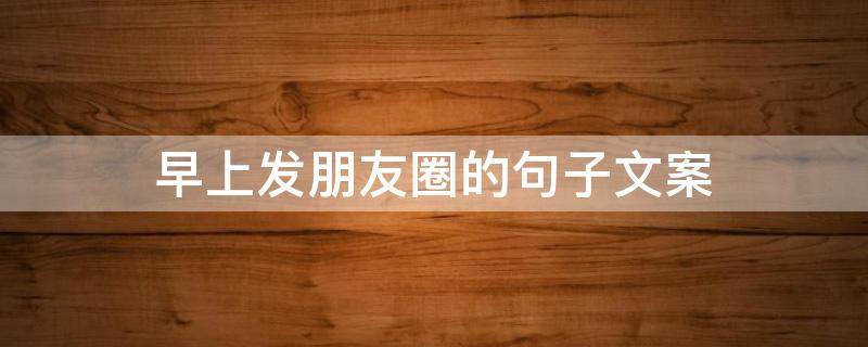 早上发朋友圈的句子文案 早晨发的朋友圈文案