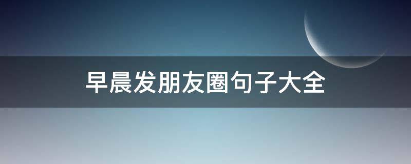 早晨发朋友圈句子大全 早晨朋友圈句子大全唯美