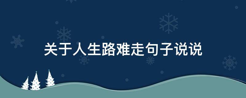 关于人生路难走句子说说 感悟人生路难走的句子