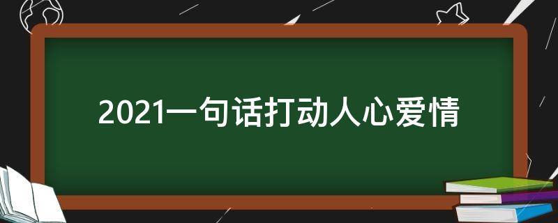 2021一句话打动人心爱情（2021最动人的情话）