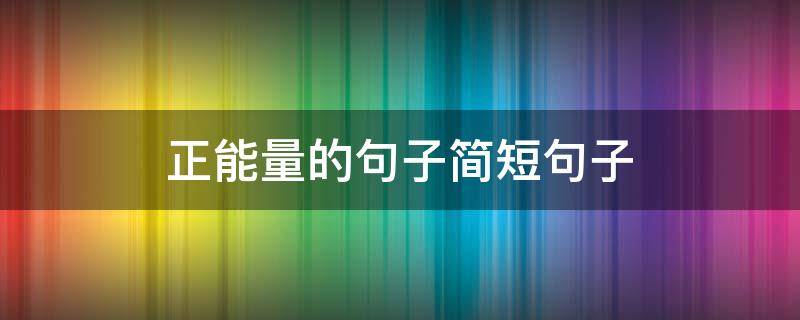 正能量的句子简短句子（正能量的句子简短句子大全）