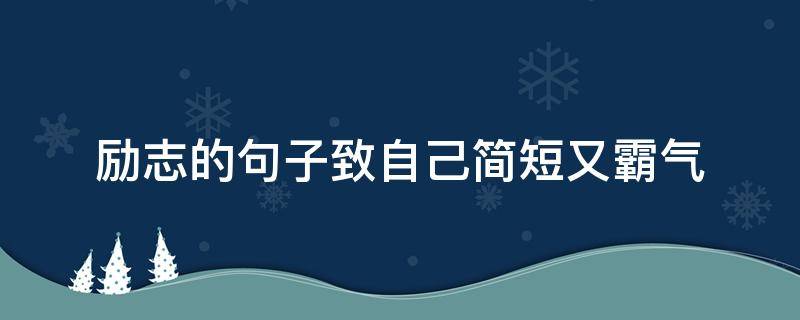 励志的句子致自己简短又霸气（励志说说致自己短语霸气）