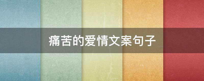 痛苦的爱情文案句子 悲伤的爱情文案句子