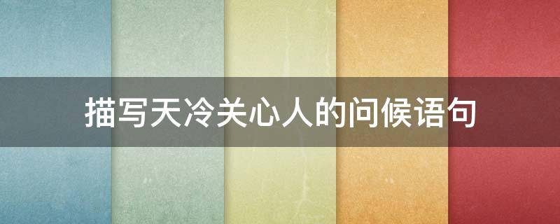 描写天冷关心人的问候语句 描写天冷关心人的问候语句有哪些
