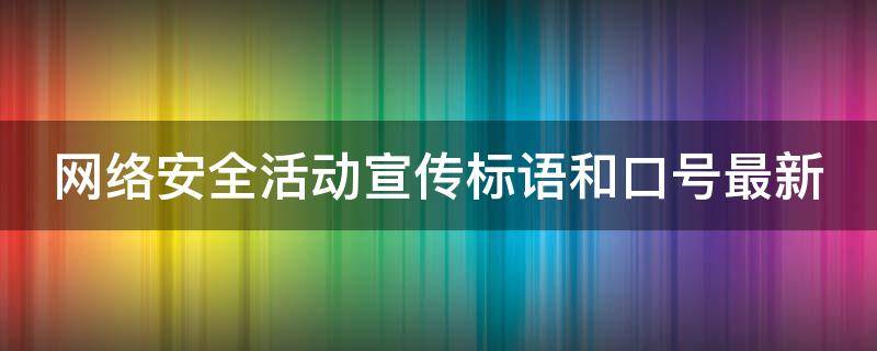 网络安全活动宣传标语和口号最新 网络安全活动宣传标语和口号最新内容