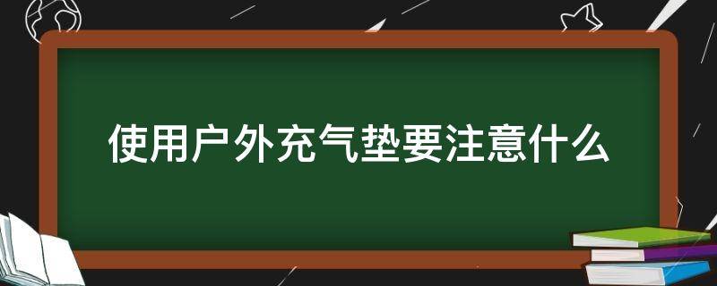 使用户外充气垫要注意什么 使用户外充气垫要注意什么呢