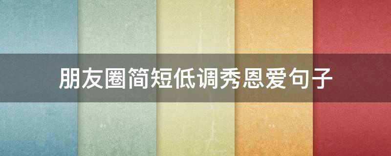 朋友圈简短低调秀恩爱句子 朋友圈简短低调秀恩爱句子大全