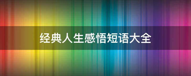 经典人生感悟短语大全（经典人生感悟句子短语）